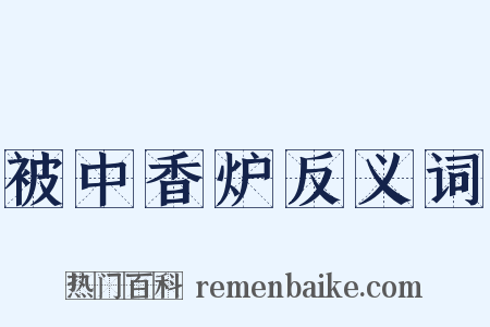 被中香炉反义词是什么意思的图片